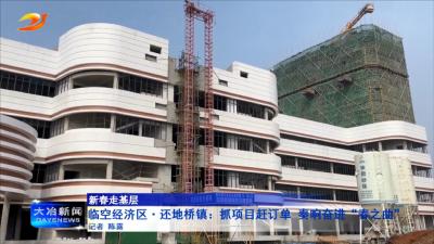 【新春走基层】临空经济区·还地桥镇：抓项目赶订单 奏响奋进“春之曲”