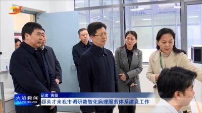 郄英才来我市调研数智化病理服务体系建设工作