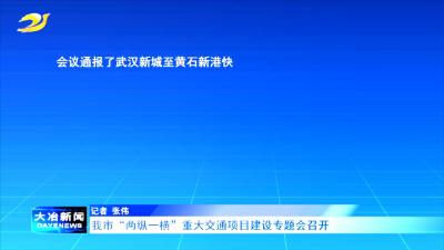我市“两纵一横”重大交通项目建设专题会召开