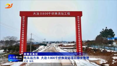 电从远方来 大冶±800千伏换流站项目稳步推进