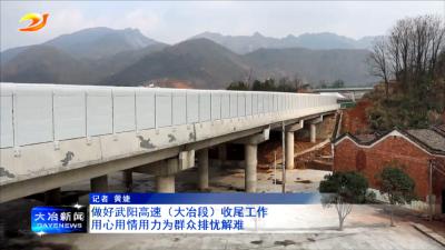 做好武阳高速（大冶段）收尾工作  用心用情用力为群众排忧解难