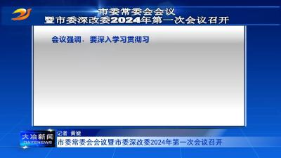 市委常委会会议暨市委深改委2024 年第一次会议召开