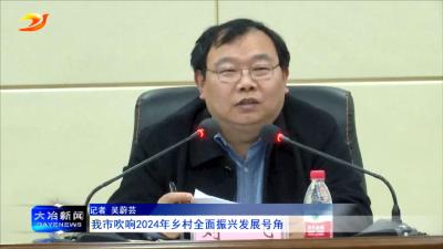 我市吹响2024年乡村全面振兴发展号角