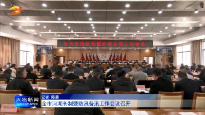 全市河湖长制暨防汛备汛工作会议召开