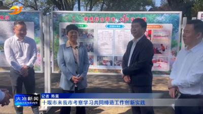 十堰市来我市考察学习共同缔造工作创新实践
