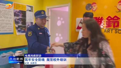 【电视问政回访】 筑牢安全防线 规范校外培训