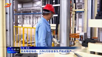 锐美精密铸造：力争5月份首条生产线试投产