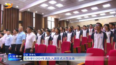 我市举行2024年离队入团仪式示范活动