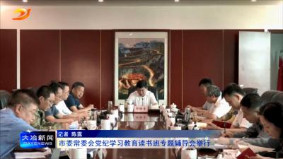 市委常委会党纪学习教育读书班专题辅导会举行