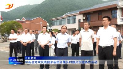 阳新县党政代表团来我市开展乡村振兴区域协作活动