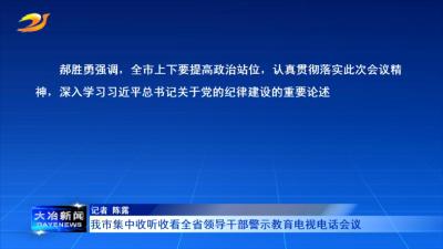 我市集中收听收看全省领导干部警示教育电视电话会议