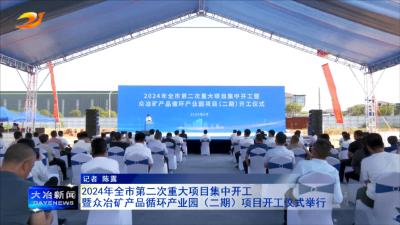 2024年全市第二次重大项目集中开工暨众冶矿产品循环产业园（二期）项目开工仪式举行