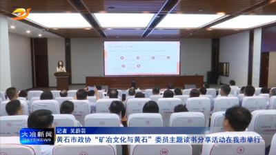 黄石市政协“矿冶文化与黄石”委员主题读书分享活动在我市举行