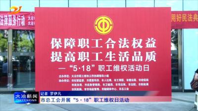 市总工会开展“5·18”职工维权日活动