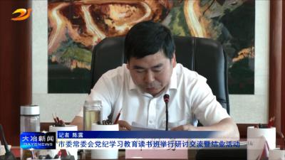 市委常委会党纪学习教育读书班举行研讨交流暨结业活动