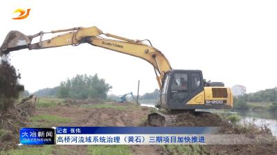 高桥河流域系统治理（黄石）三期项目加快推进