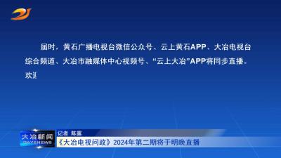《大冶电视问政》2024年第二期将于明晚直播
