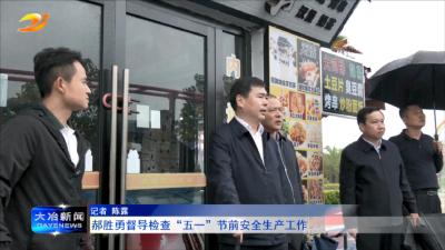 郝胜勇督导检查“五一”节前安全生产工作
