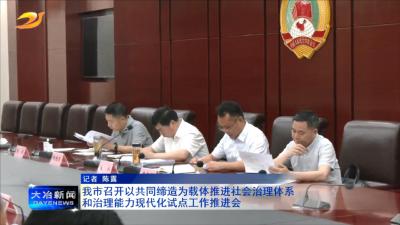 我市召开以共同缔造为载体推进社会治理体系和治理能力现代化试点工作推进会