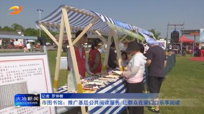 市图书馆：推广基层公共阅读服务 让群众在家门口乐享阅读