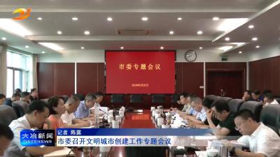 市委召开文明城市创建工作专题会议