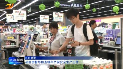 郝胜勇督导检查端午节前安全生产工作