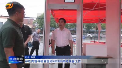 郝胜勇督导检查全市2024年高考准备工作