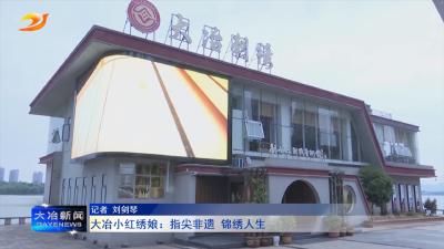 大冶小红绣娘：指尖非遗 锦绣人生