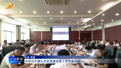 市委召开墈头老街更新改造工作专题会议