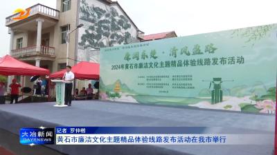 黄石市廉洁文化主题精品体验线路发布活动在我市举行