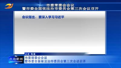 市委常委会会议暨市委全面依法治市委员会第三次会议召开
