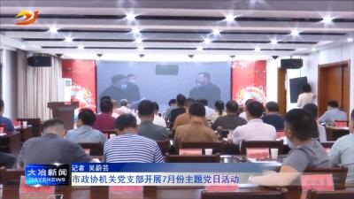 市政协机关党支部开展7月份主题党日活动
