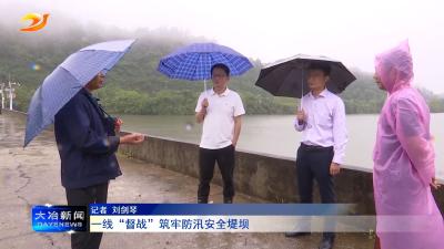 一线“督战”筑牢防汛安全堤坝