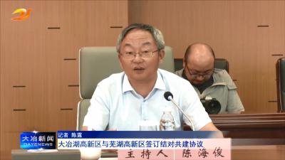 大冶湖高新区与芜湖高新区签订结对共建协议