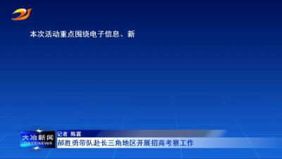 郝胜勇带队赴长三角地区开展招商考察工作