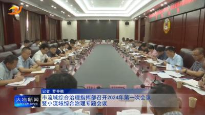 市流域综合治理指挥部召开2024年第一次会议暨小流域综合治理专题会议