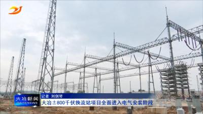 大冶±800千伏换流站项目全面进入电气安装阶段
