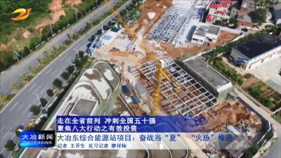大冶东综合能源站项目：奋战当“夏” “火热”推进