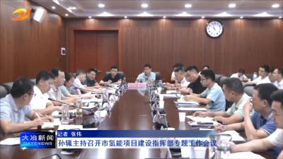 孙辄主持召开市氢能项目建设指挥部专题工作会议