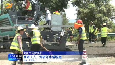 【高温下的劳动者】修路工人：挥洒汗水铺坦途