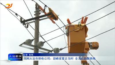 国网大冶市供电公司：迎峰度夏正当时 全力以赴保供电