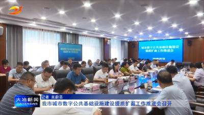 我市城市数字公共基础设施建设提质扩面工作推进会召开