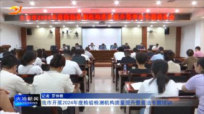 我市开展2024年度检验检测机构质量提升暨普法专题培训