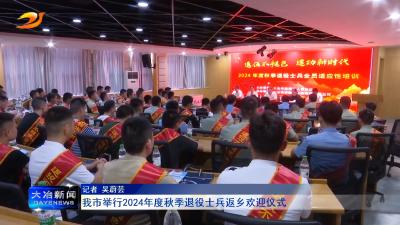 我市举行2024年度秋季退役士兵返乡欢迎仪式