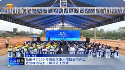 我市举行2024年第四次重大项目集中开工暨登峰锻造加工项目开工仪式