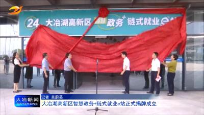 大冶湖高新区智慧政务+ 链式就业e站正式揭牌成立