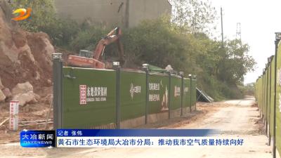 黄石市生态环境局大冶市分局：推动我市空气质量持续向好
