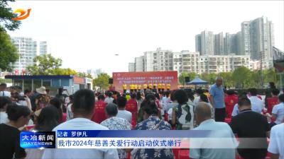 我市2024年慈善关爱行动启动仪式举行
