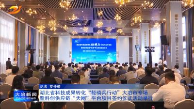湖北省科技成果转化“轻骑兵行动”大冶市专场暨科创供应链“天网”平台项目签约仪式活动举行