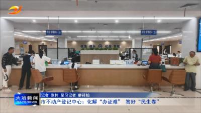 市不动产登记中心：化解“办证难” 答好“民生卷”